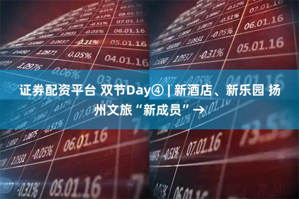 证券配资平台 双节Day④ | 新酒店、新乐园 扬州文旅“新成员”→